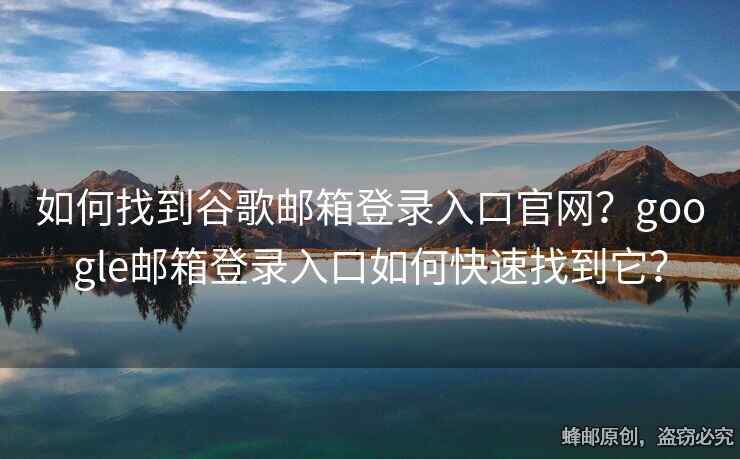如何找到谷歌邮箱登录入口官网？google邮箱登录入口如何快速找到它？