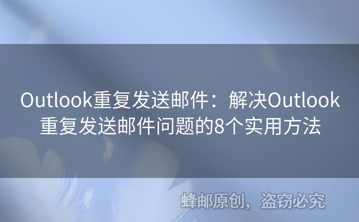 Outlook重复发送邮件：解决Outlook重复发送邮件问题的8个实用方法