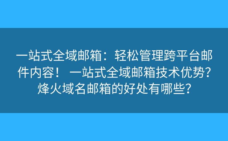 一站式全域邮箱：轻松管理跨平台邮件内容！ 一站式全域邮箱技术优势？烽火域名邮箱的好处有哪些？