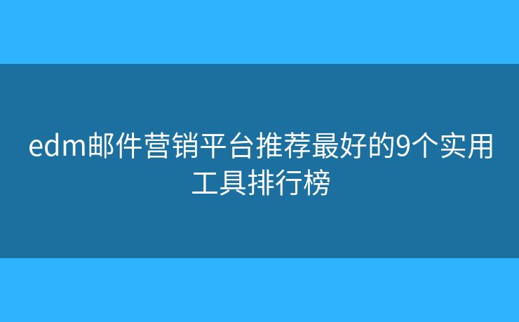 edm邮件营销平台推荐最好的9个实用工具排行榜