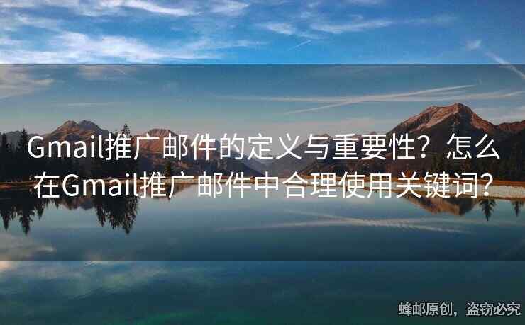 Gmail推广邮件的定义与重要性？怎么在Gmail推广邮件中合理使用关键词？