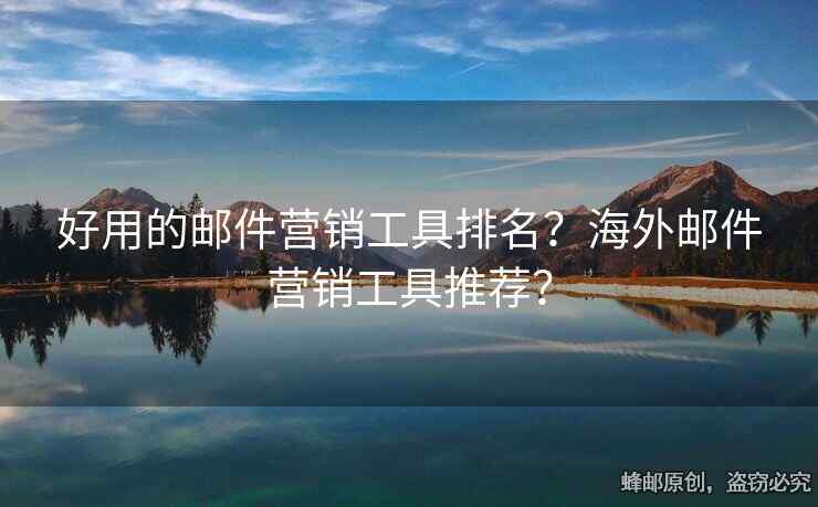 好用的邮件营销工具排名？海外邮件营销工具推荐？