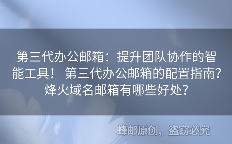 第三代办公邮箱：提升团队协作的智能工具！ 第三代办公邮箱的配置指南？烽火域名邮箱有哪些好处？