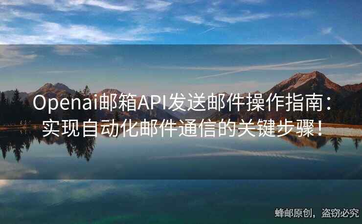 Openai邮箱API发送邮件操作指南：实现自动化邮件通信的关键步骤！