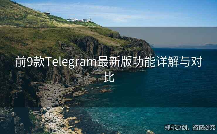 前9款Telegram最新版功能详解与对比