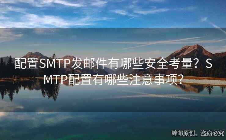 配置SMTP发邮件有哪些安全考量？SMTP配置有哪些注意事项？