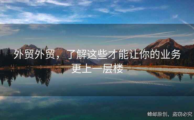 外贸外贸，了解这些才能让你的业务更上一层楼