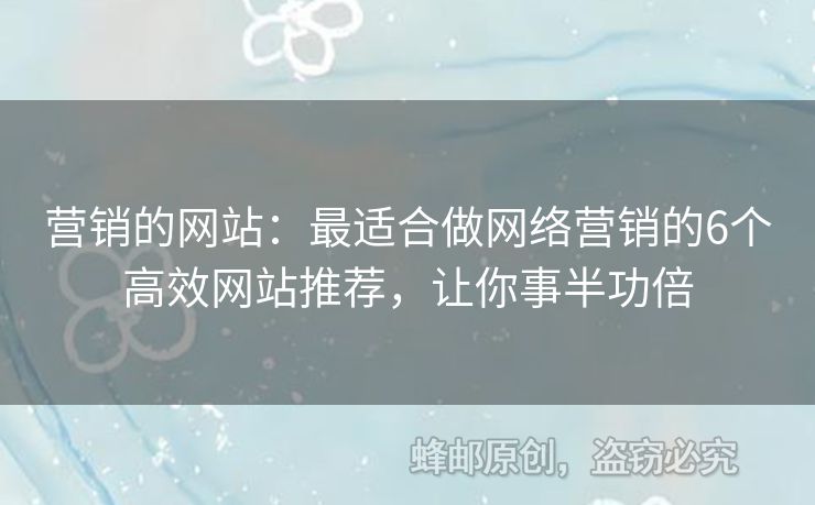 营销的网站：最适合做网络营销的6个高效网站推荐，让你事半功倍