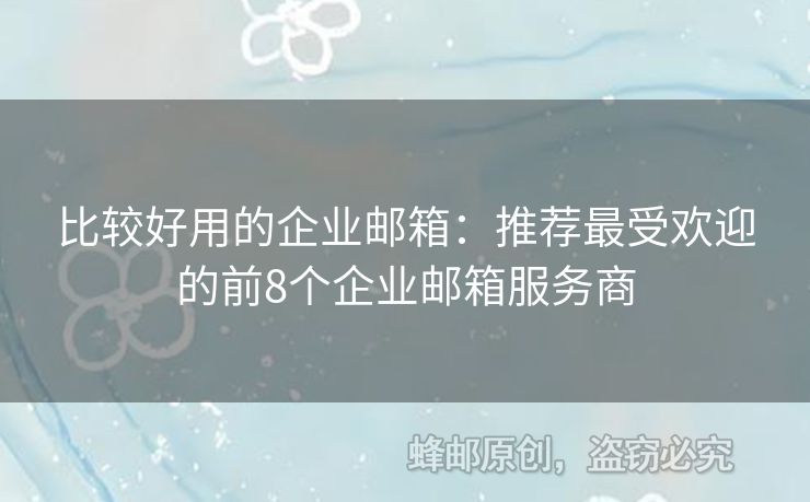 比较好用的企业邮箱：推荐最受欢迎的前8个企业邮箱服务商