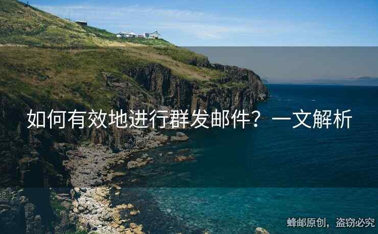 如何有效地进行群发邮件？一文解析