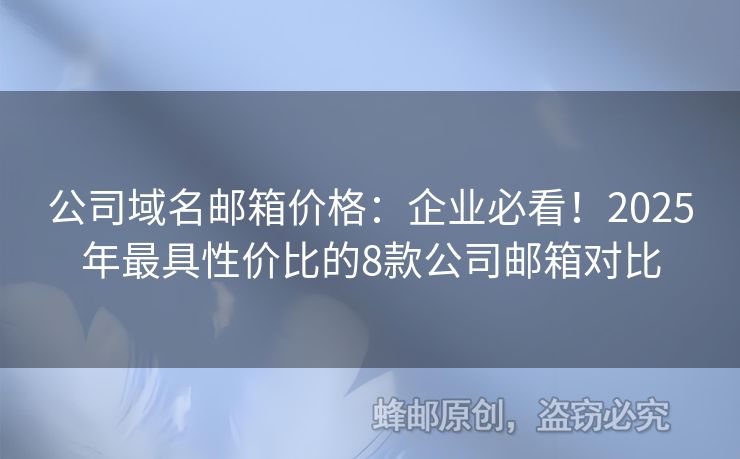 公司域名邮箱价格：企业必看！2025年最具性价比的8款公司邮箱对比