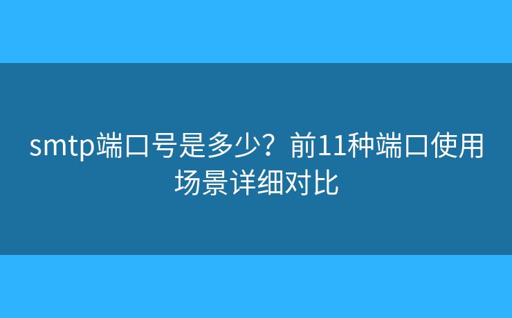 smtp端口号是多少?前11种端口使用场景详细对比 smtp端口号是多少?前11种端口使用场景详细对比