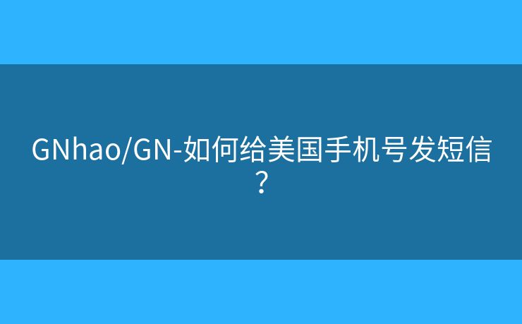 GNhao/GN-如何给美国手机号发短信？