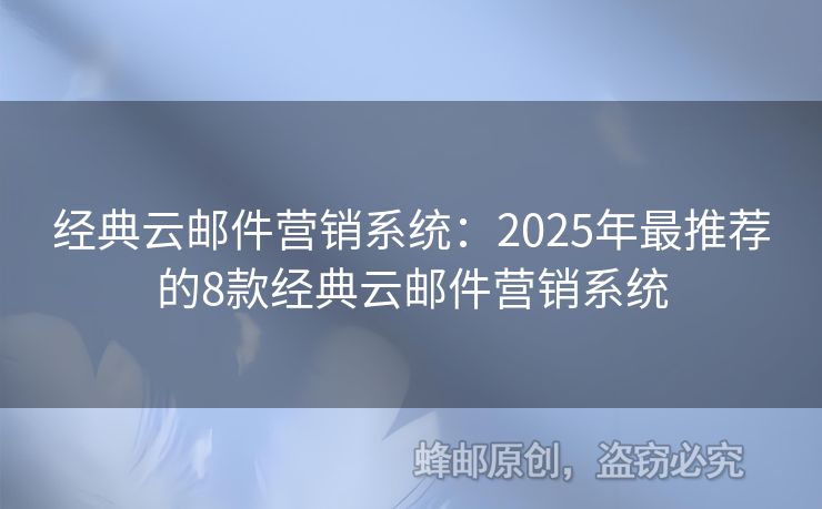经典云邮件营销系统：2025年最推荐的8款经典云邮件营销系统