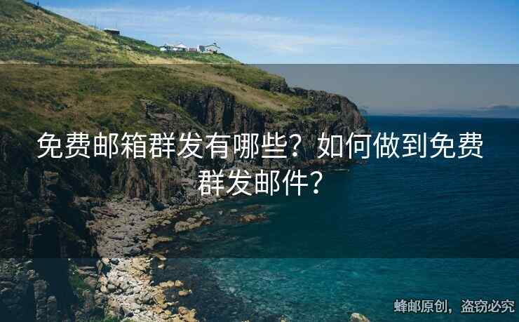 免费邮箱群发有哪些？如何做到免费群发邮件？