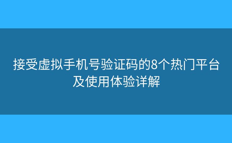 接受虚拟手机号验证码的8个热门平台及使用体验详解 接受虚拟手机号验证码的8个热门平台及使用体验详解