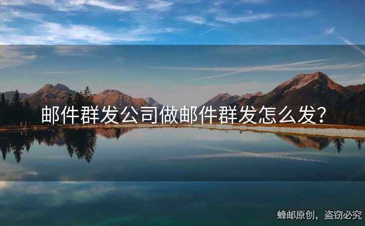 邮件群发公司做邮件群发怎么发？