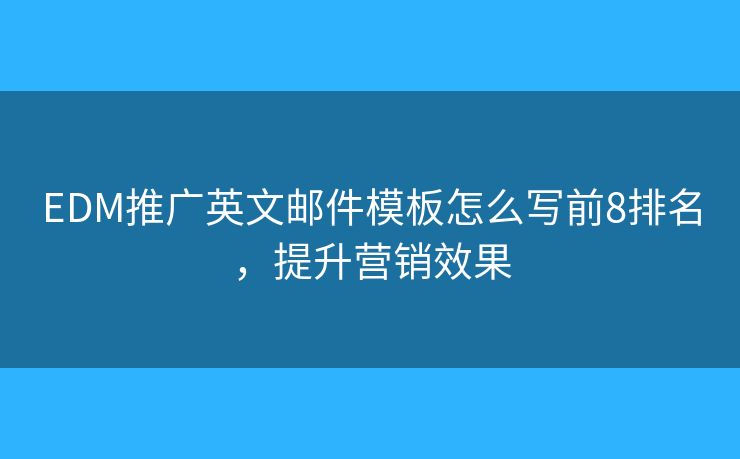 EDM推广英文邮件模板怎么写前8排名，提升营销效果
