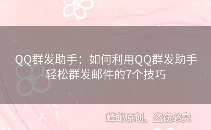 QQ群发助手：如何利用QQ群发助手轻松群发邮件的7个技巧