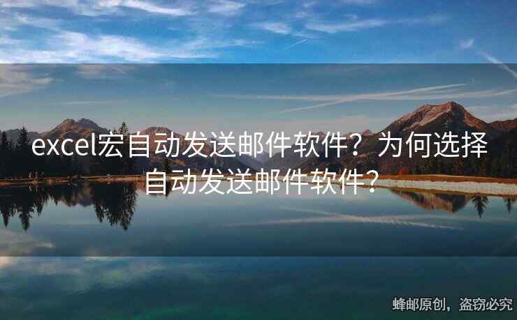 excel宏自动发送邮件软件？为何选择自动发送邮件软件？