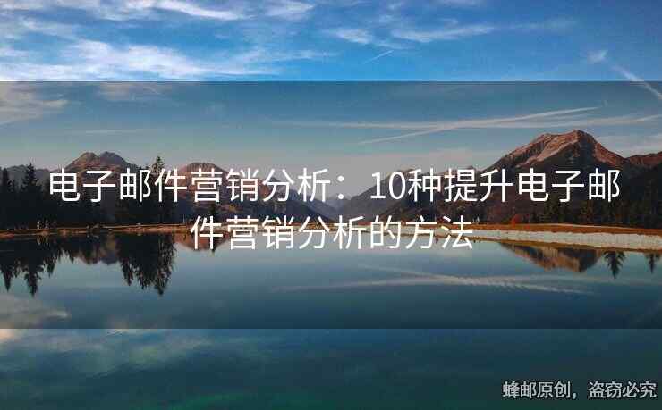 电子邮件营销分析：10种提升电子邮件营销分析的方法