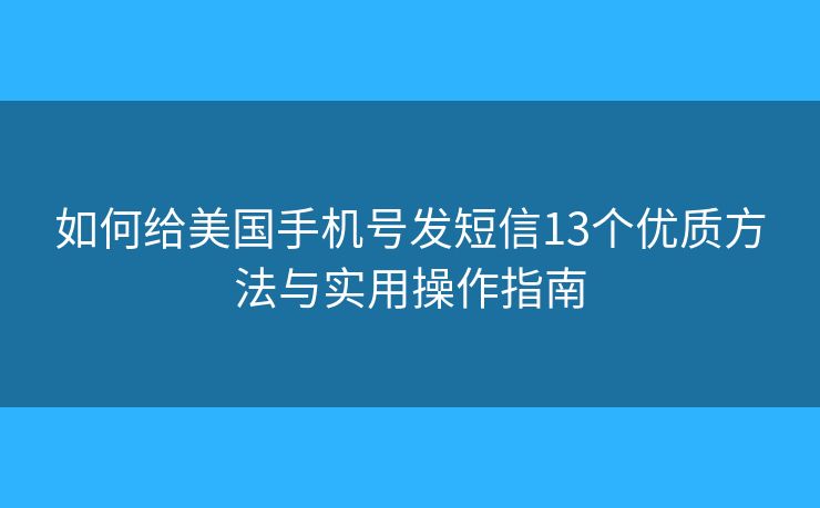 如何给美国手机号发短信13个优质方法与实用操作指南