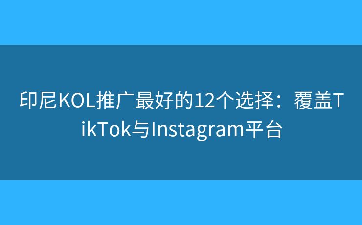 印尼KOL推广最好的12个选择：覆盖TikTok与Instagram平台