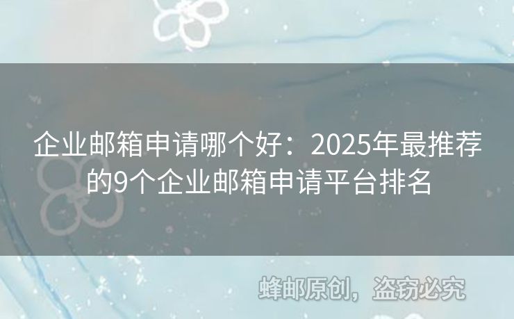 企业邮箱申请哪个好：2025年最推荐的9个企业邮箱申请平台排名