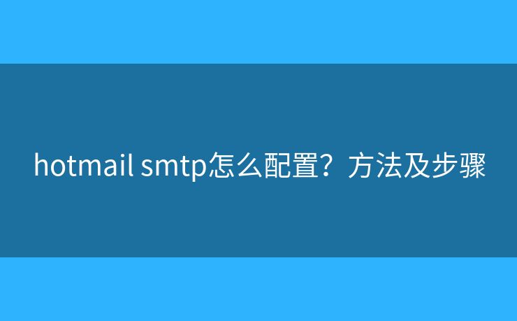 hotmail smtp怎么配置？方法及步骤