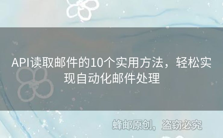 API读取邮件的10个实用方法，轻松实现自动化邮件处理