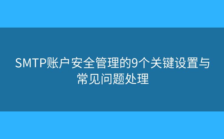 SMTP账户安全管理的9个关键设置与常见问题处理