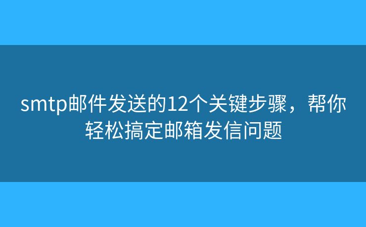 smtp邮件发送的12个关键步骤,帮你轻松搞定邮箱发信问题 smtp邮件发送的12个关键步骤,帮你轻松搞定邮箱发信问题