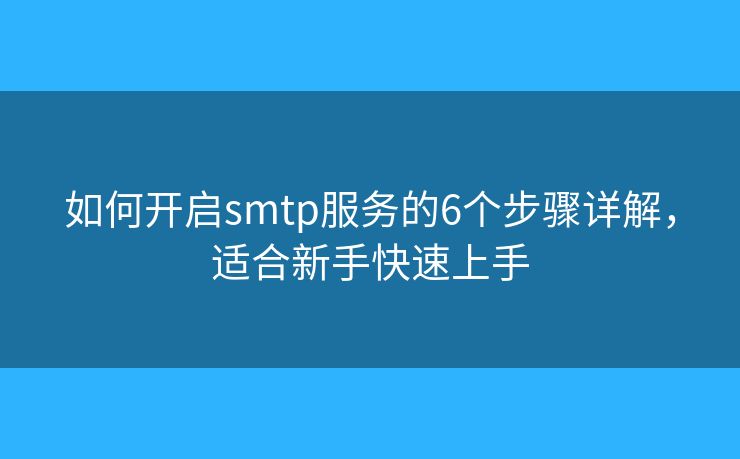 如何开启smtp服务的6个步骤详解，适合新手快速上手