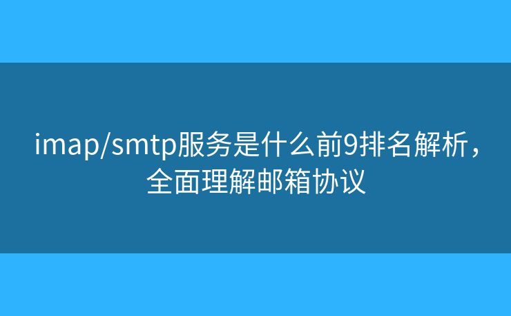 imap/smtp服务是什么前9排名解析，全面理解邮箱协议