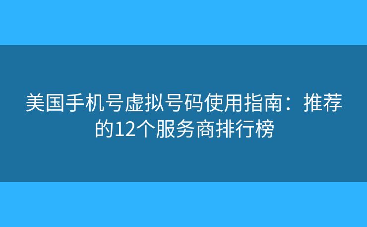 美国手机号虚拟号码使用指南：推荐的12个服务商排行榜