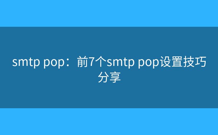 smtp pop:前7个smtp pop设置技巧分享 smtp pop:前7个smtp pop设置技巧分享