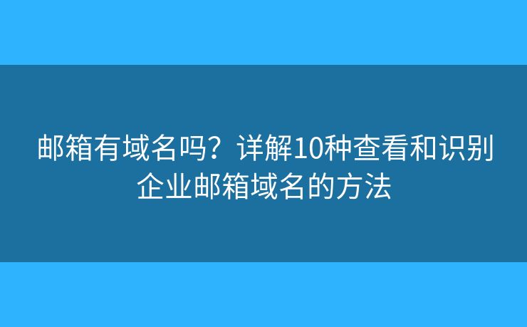 邮箱有域名吗？详解10种查看和识别企业邮箱域名的方法