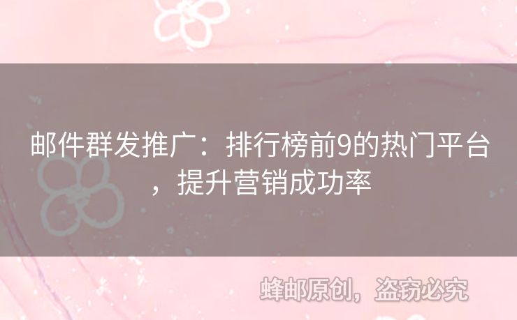 邮件群发推广：排行榜前9的热门平台，提升营销成功率