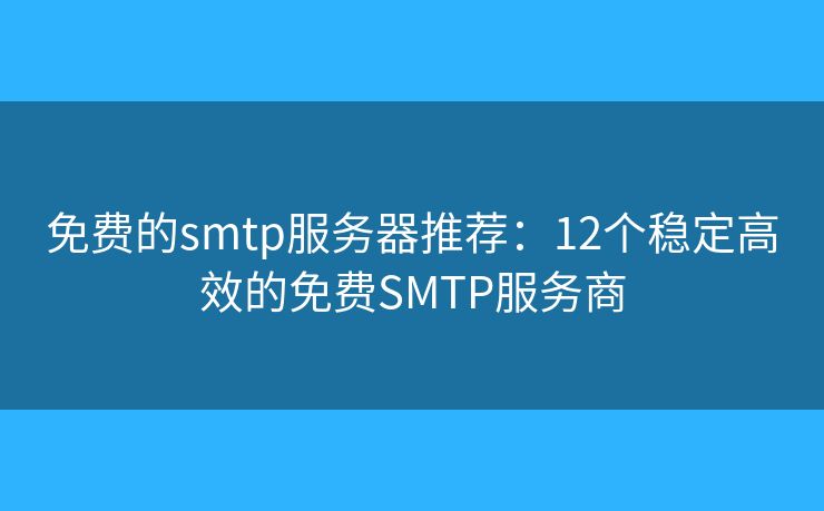免费的smtp服务器推荐:12个稳定高效的免费SMTP服务商 免费的smtp服务器推荐:12个稳定高效的免费SMTP服务商