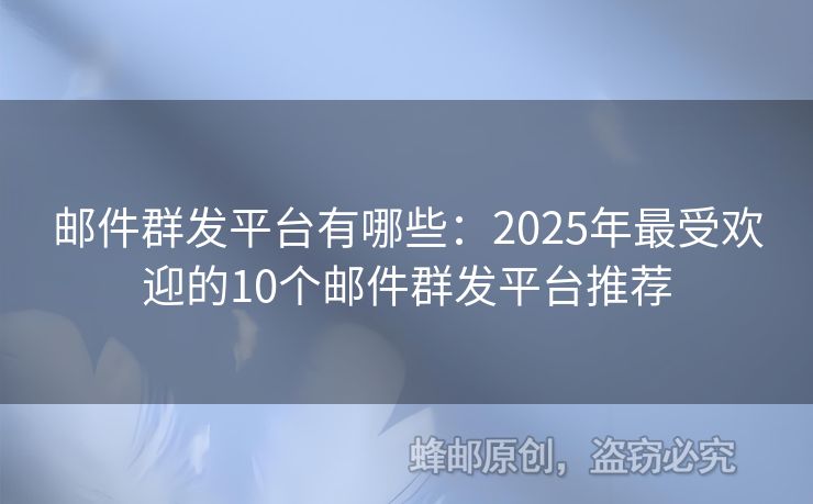 邮件群发平台有哪些：2025年最受欢迎的10个邮件群发平台推荐