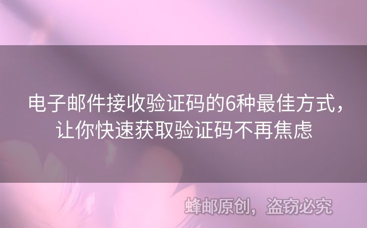 电子邮件接收验证码的6种最佳方式，让你快速获取验证码不再焦虑