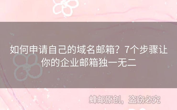 如何申请自己的域名邮箱？7个步骤让你的企业邮箱独一无二