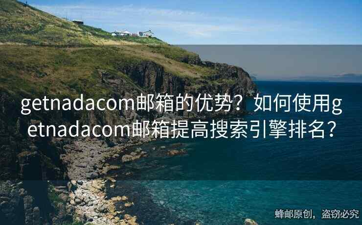 getnadacom邮箱的优势？如何使用getnadacom邮箱提高搜索引擎排名？