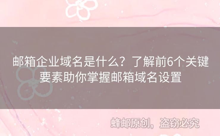 邮箱企业域名是什么？了解前6个关键要素助你掌握邮箱域名设置