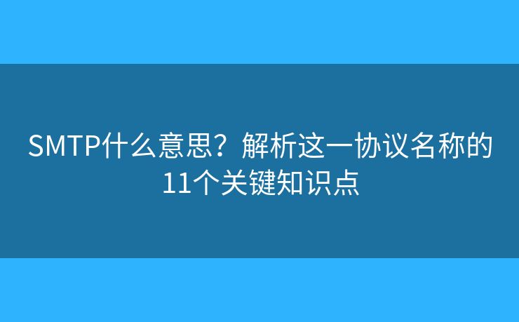 SMTP什么意思?解析这一协议名称的11个关键知识点 SMTP什么意思?解析这一协议名称的11个关键知识点