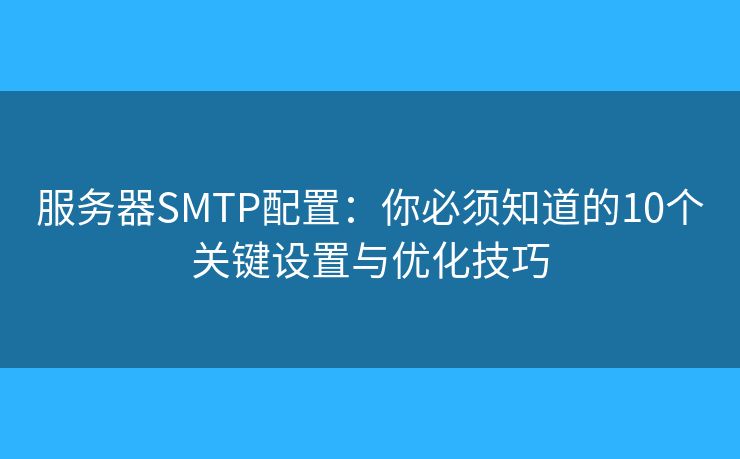 服务器SMTP配置：你必须知道的10个关键设置与优化技巧