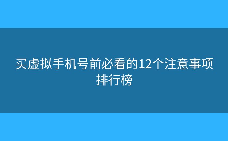 买虚拟手机号前必看的12个注意事项排行榜 买虚拟手机号前必看的12个注意事项排行榜