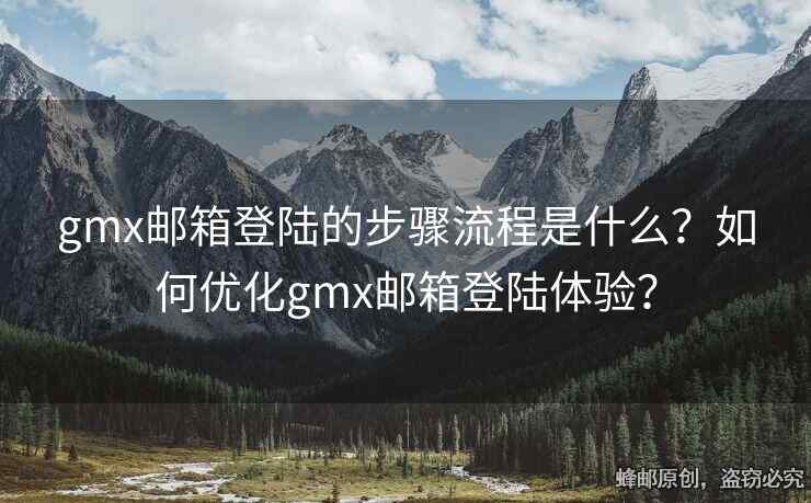 gmx邮箱登陆的步骤流程是什么？如何优化gmx邮箱登陆体验？