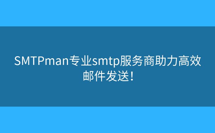 SMTPman专业smtp服务商助力高效邮件发送! SMTPman专业smtp服务商助力高效邮件发送!