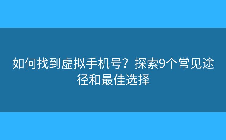 如何找到虚拟手机号？探索9个常见途径和最佳选择